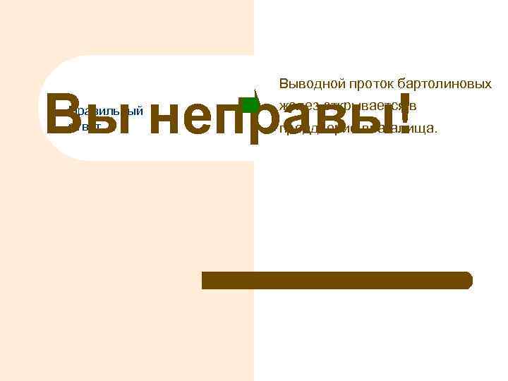 Выводной проток бартолиновых Вы неправы! Правильный ответ желез открывается в преддверие влагалища. 