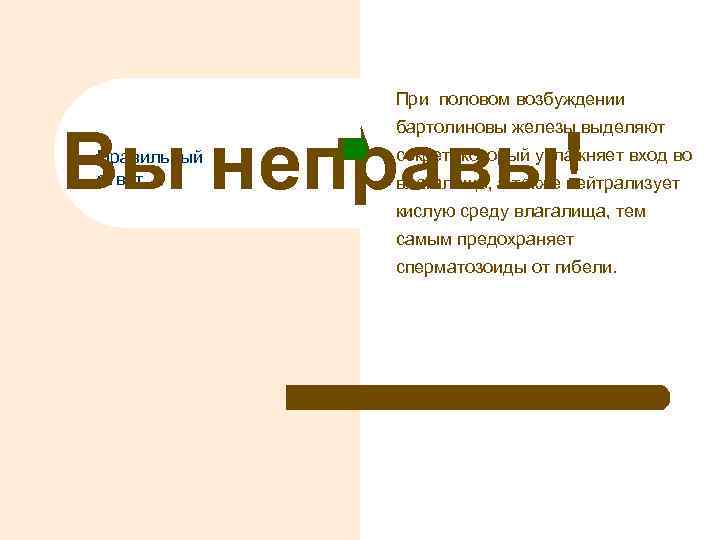 При половом возбуждении бартолиновы железы выделяют Вы неправы! Правильный ответ секрет, который увлажняет вход