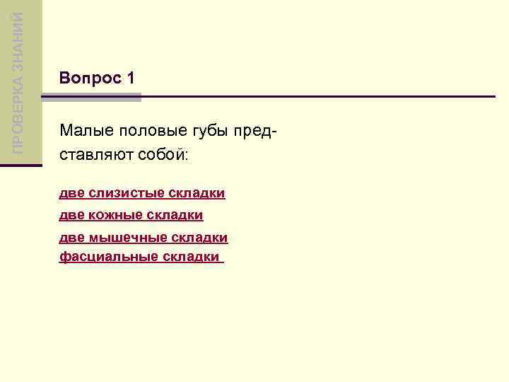 ПРОВЕРКА ЗНАНИЙ Вопрос 1 Малые половые губы представляют собой: две слизистые складки две кожные