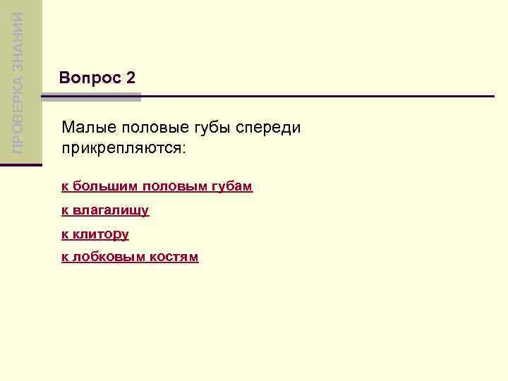 ПРОВЕРКА ЗНАНИЙ Вопрос 2 Малые половые губы спереди прикрепляются: к большим половым губам к