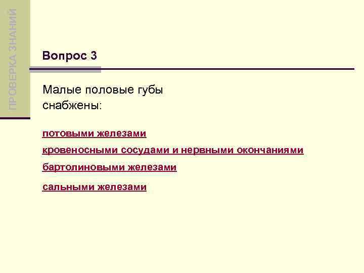 ПРОВЕРКА ЗНАНИЙ Вопрос 3 Малые половые губы снабжены: потовыми железами кровеносными сосудами и нервными