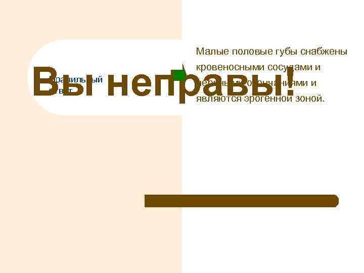Малые половые губы снабжены Вы неправы! кровеносными сосудами и Правильный ответ нервными окончаниями и