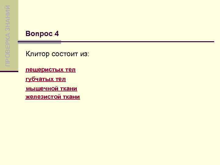 ПРОВЕРКА ЗНАНИЙ Вопрос 4 Клитор состоит из: пещеристых тел губчатых тел мышечной ткани железистой