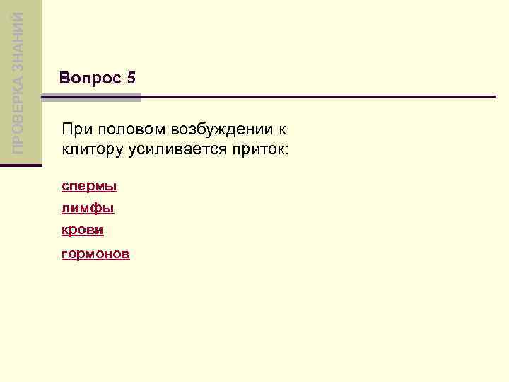 ПРОВЕРКА ЗНАНИЙ Вопрос 5 При половом возбуждении к клитору усиливается приток: спермы лимфы крови