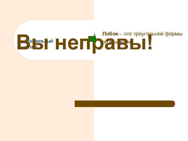Вы неправы! Лобок – это треугольной формы Правильный ответ возвышение. 