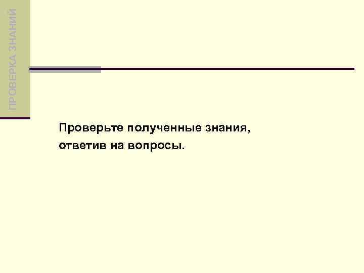 ПРОВЕРКА ЗНАНИЙ Проверьте полученные знания, ответив на вопросы. 