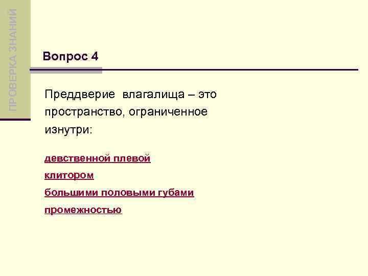 ПРОВЕРКА ЗНАНИЙ Вопрос 4 Преддверие влагалища – это пространство, ограниченное изнутри: девственной плевой клитором