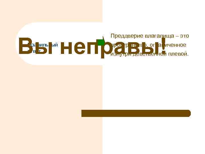Преддверие влагалища – это Вы неправы! Правильный ответ пространство, ограниченное изнутри девственной плевой. 