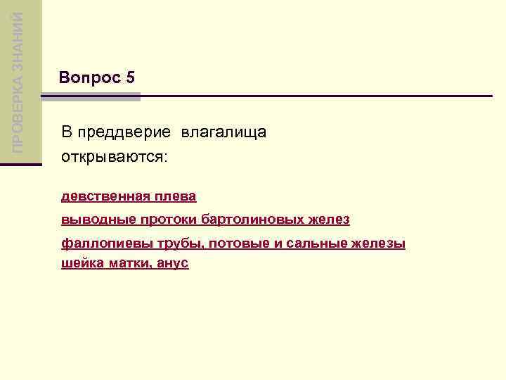 ПРОВЕРКА ЗНАНИЙ Вопрос 5 В преддверие влагалища открываются: девственная плева выводные протоки бартолиновых желез