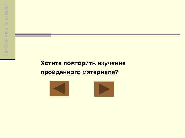 ПРОВЕРКА ЗНАНИЙ Хотите повторить изучение пройденного материала? 