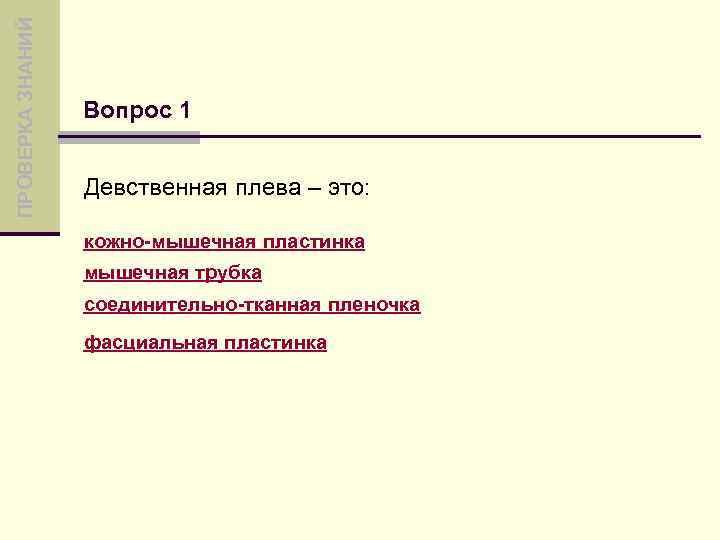 ПРОВЕРКА ЗНАНИЙ Вопрос 1 Девственная плева – это: кожно-мышечная пластинка мышечная трубка соединительно-тканная пленочка
