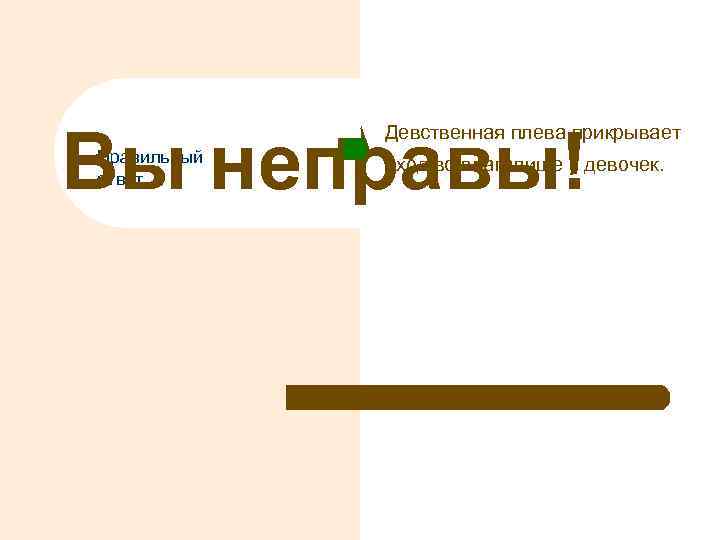 Вы неправы! Девственная плева прикрывает Правильный ответ вход во влагалище у девочек. 