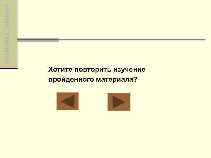 ПРОВЕРКА ЗНАНИЙ Хотите повторить изучение пройденного материала? 