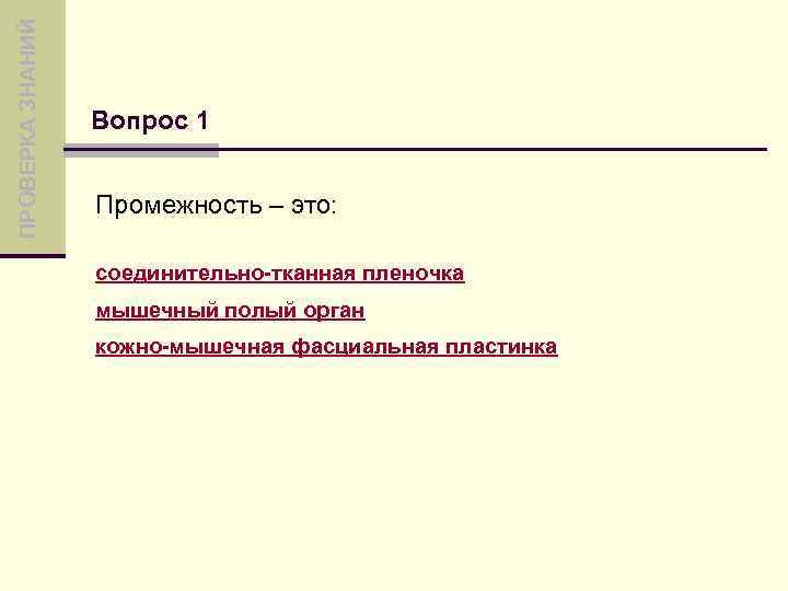 ПРОВЕРКА ЗНАНИЙ Вопрос 1 Промежность – это: соединительно-тканная пленочка мышечный полый орган кожно-мышечная фасциальная