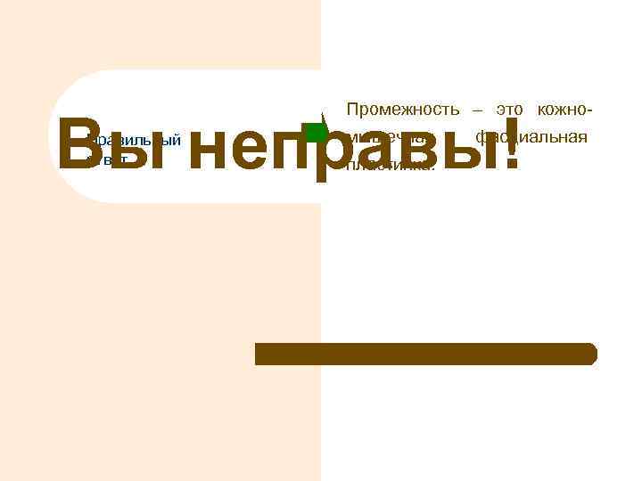 Промежность – это кожно- Вы неправы! Правильный ответ мышечная пластинка. фасциальная 