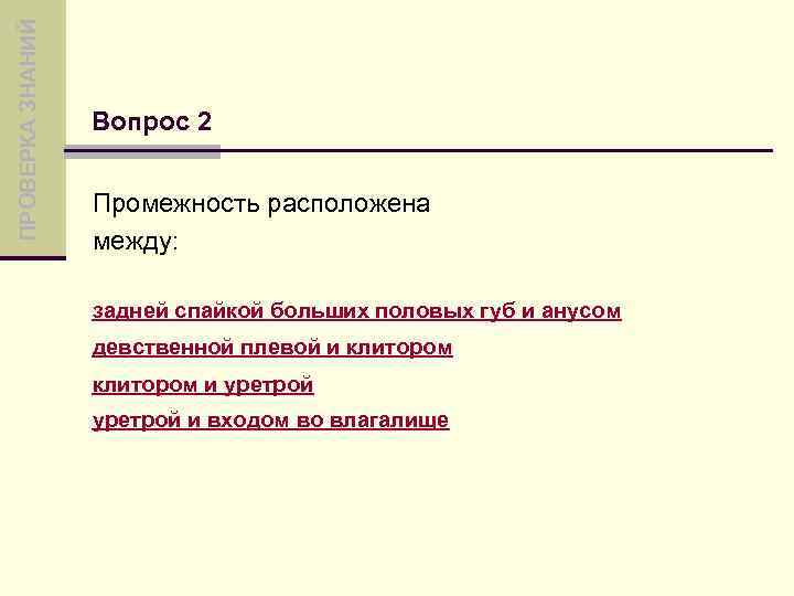 ПРОВЕРКА ЗНАНИЙ Вопрос 2 Промежность расположена между: задней спайкой больших половых губ и анусом