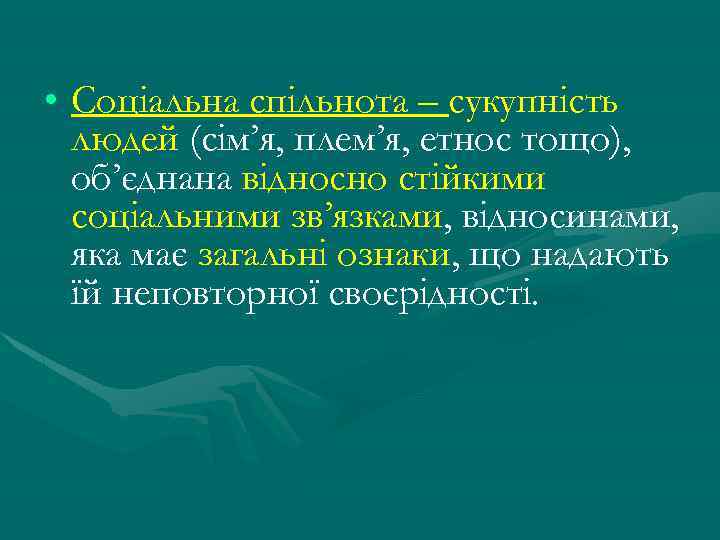  • Соціальна спільнота – сукупність людей (сім’я, плем’я, етнос тощо), об’єднана відносно стійкими