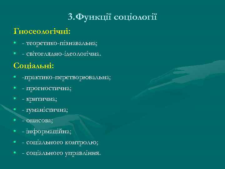 3. Функції соціології Гносеологічні: • - теоретико-пізнавальна; • - світоглядно-ідеологічна. Соціальні: • • -практико-перетворювальна;