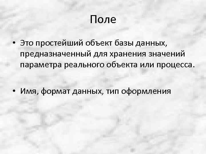 Поле • Это простейший объект базы данных, предназначенный для хранения значений параметра реального объекта