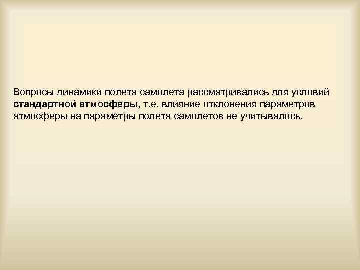 Вопросы динамики полета самолета рассматривались для условий стандартной атмосферы, т. е. влияние отклонения параметров