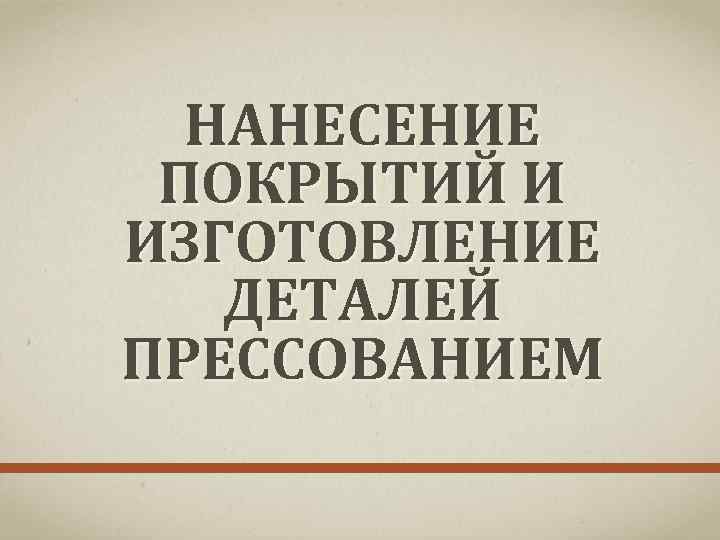 НАНЕСЕНИЕ ПОКРЫТИЙ И ИЗГОТОВЛЕНИЕ ДЕТАЛЕЙ ПРЕССОВАНИЕМ 