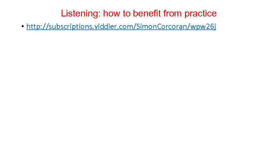 Listening: how to benefit from practice • http: //subscriptions. viddler. com/Simon. Corcoran/wpw 26 j