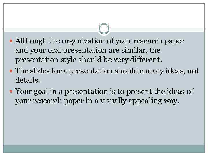  Although the organization of your research paper and your oral presentation are similar,