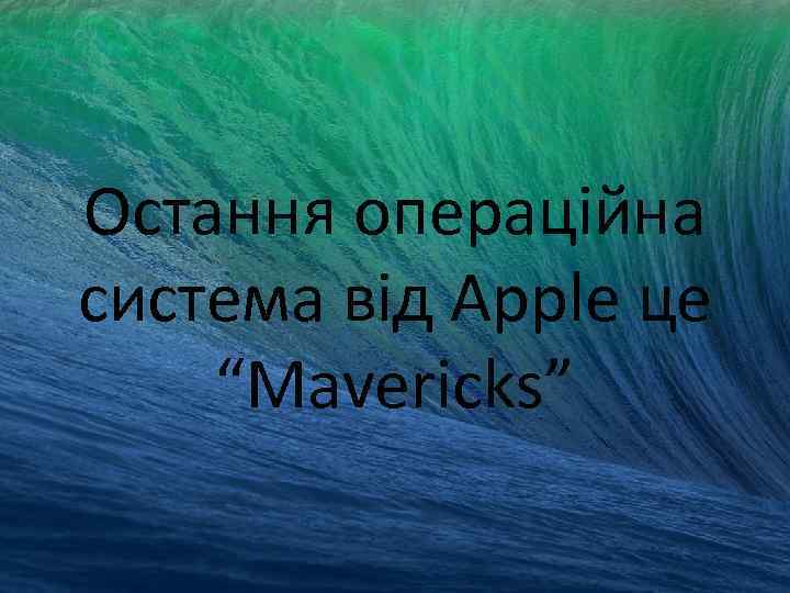 Остання операційна система від Apple це “Mavericks” 