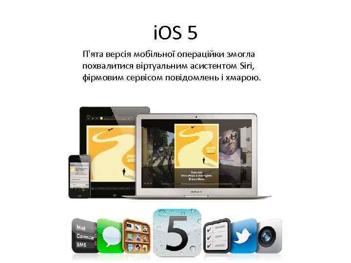i. OS 5 П'ята версія мобільної операційки змогла похвалитися віртуальним асистентом Siri, фірмовим сервісом
