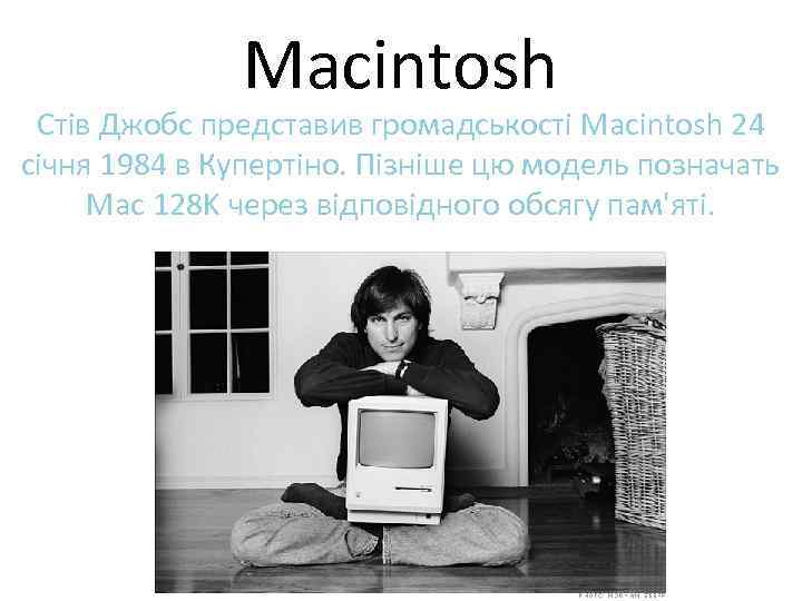 Macintosh Стів Джобс представив громадськості Macintosh 24 січня 1984 в Купертіно. Пізніше цю модель