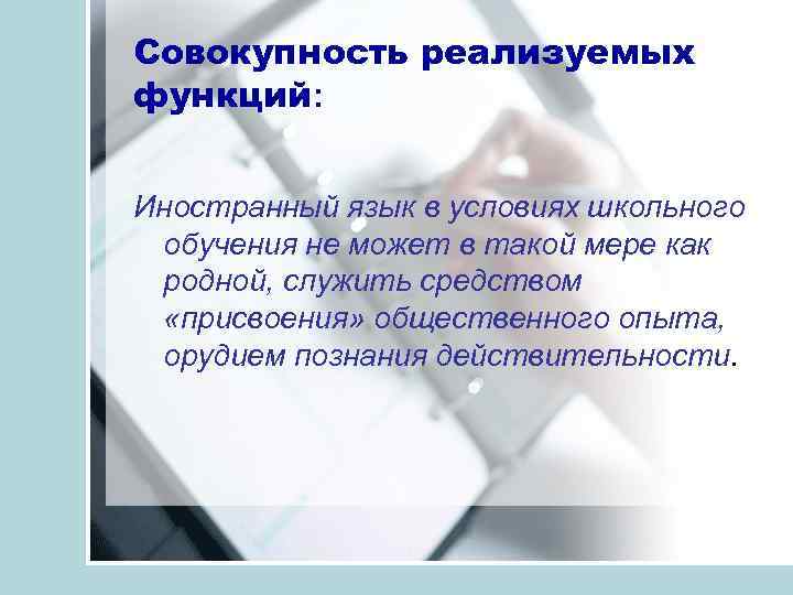Совокупность реализуемых функций: Иностранный язык в условиях школьного обучения не может в такой мере