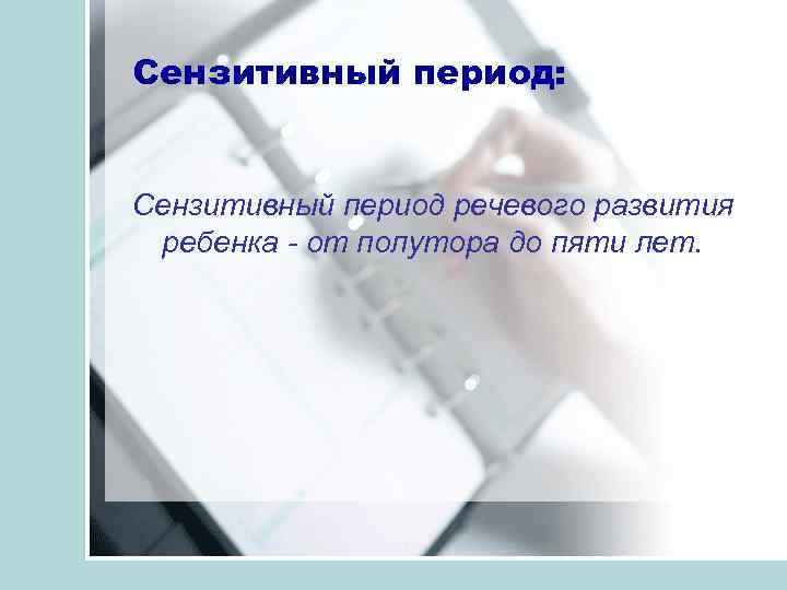 Сензитивный период: Сензитивный период речевого развития ребенка от полутора до пяти лет. 
