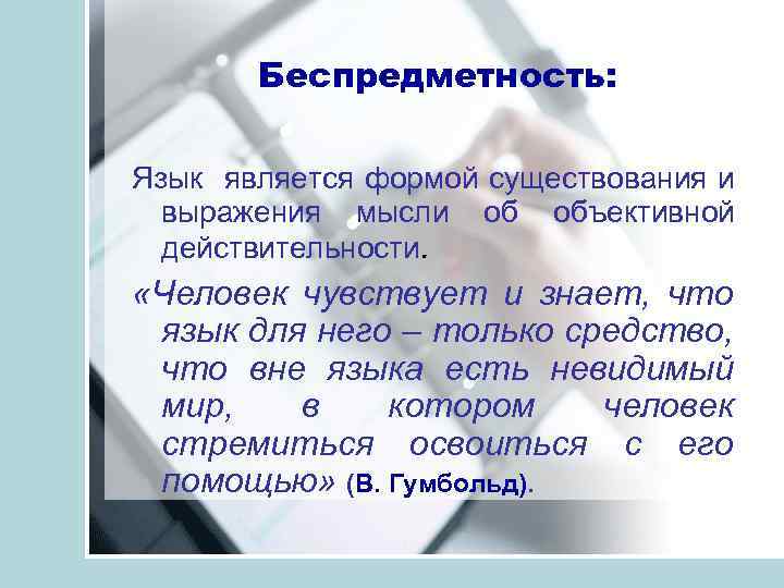 Беспредметность: Язык является формой существования и выражения мысли об объективной действительности. «Человек чувствует и
