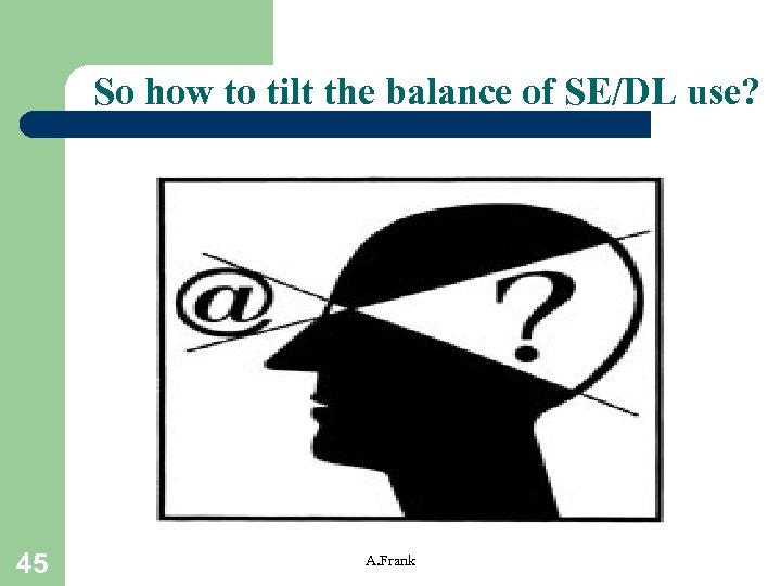 So how to tilt the balance of SE/DL use? 45 A. Frank 