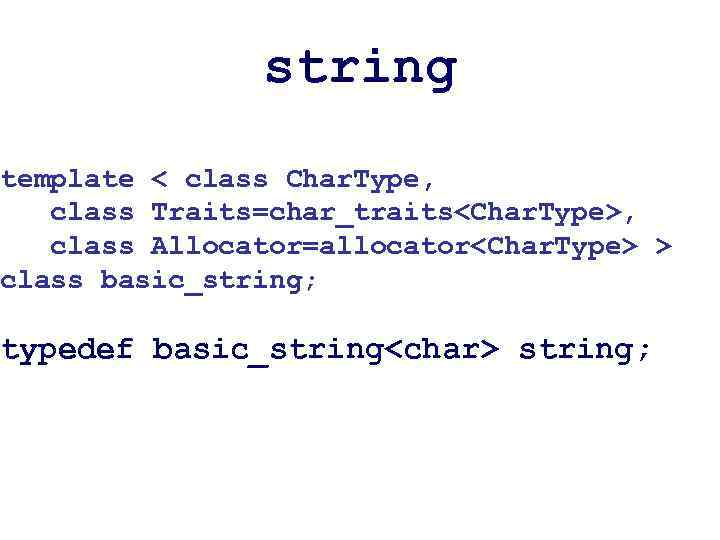 string template < class Char. Type, class Traits=char_traits<Char. Type>, class Allocator=allocator<Char. Type> > class