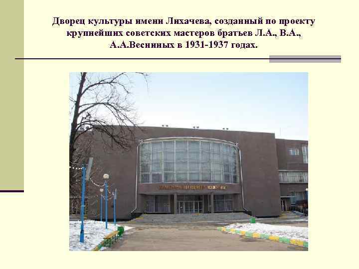 Дворец культуры имени Лихачева, созданный по проекту крупнейших советских мастеров братьев Л. А. ,