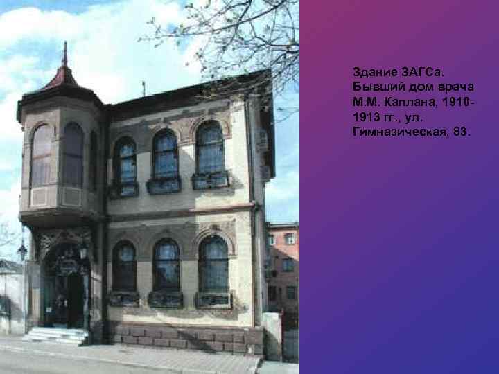 Здание ЗАГСа. Бывший дом врача М. М. Каплана, 19101913 гг. , ул. Гимназическая, 83.