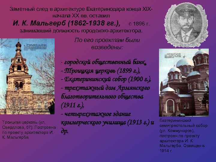 Заметный след в архитектуре Екатеринодара конца XIXначала XX вв. оставил И. К. Мальгерб (1862