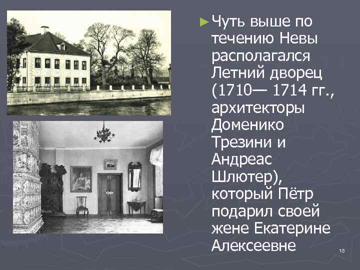 ► Чуть выше по течению Невы располагался Летний дворец (1710— 1714 гг. , архитекторы