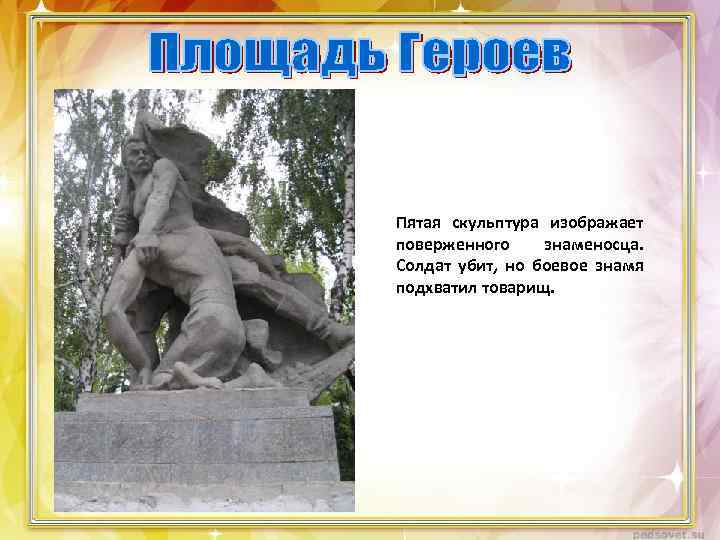 Пятая скульптура изображает поверженного знаменосца. Солдат убит, но боевое знамя подхватил товарищ. 
