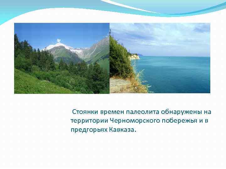 Стоянки времен палеолита обнаружены на территории Черноморского побережья и в предгорьях Кавказа. 