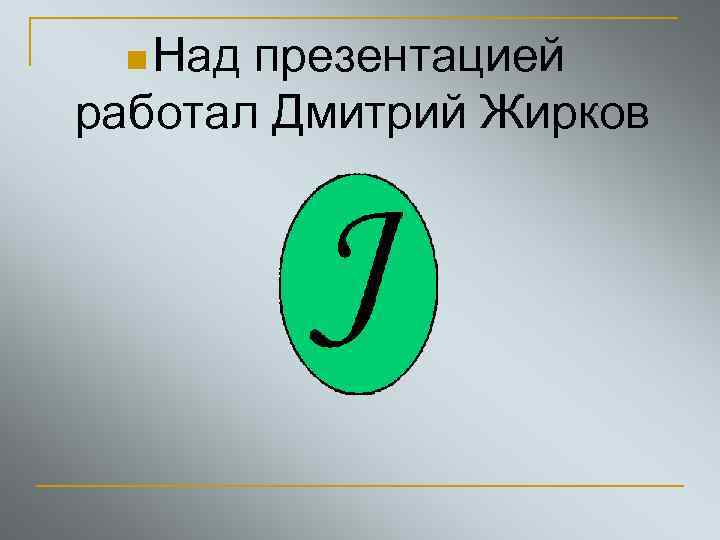 n Над презентацией работал Дмитрий Жирков 