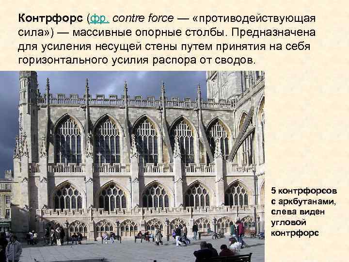 Контрфорс (фр. contre force — «противодействующая сила» ) — массивные опорные столбы. Предназначена для