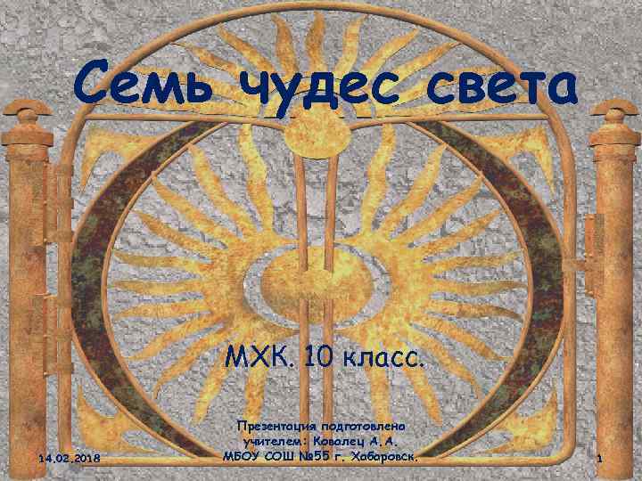 Семь чудес света МХК. 10 класс. 14. 02. 2018 Презентация подготовлена учителем: Ковалец А.