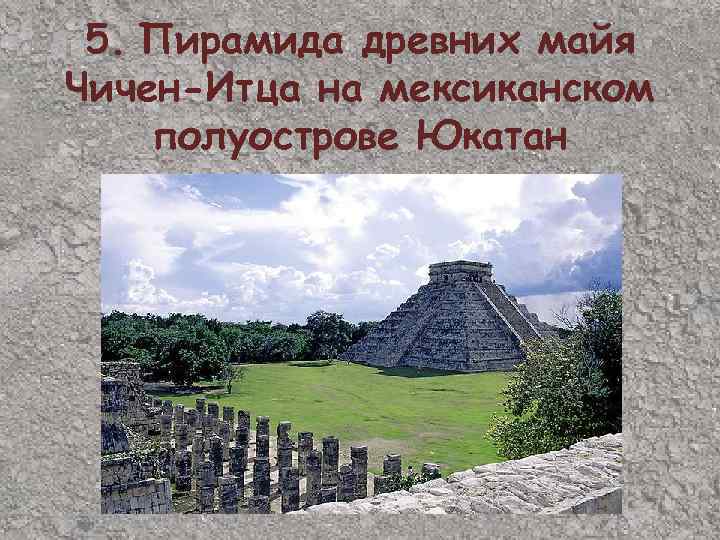 5. Пирамида древних майя Чичен-Итца на мексиканском полуострове Юкатан 