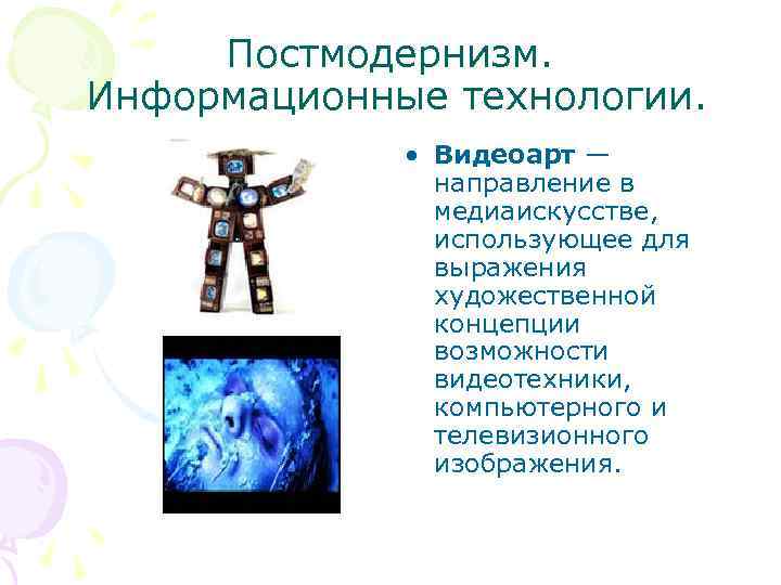 Постмодернизм. Информационные технологии. • Видеоарт — направление в медиаискусстве, использующее для выражения художественной концепции