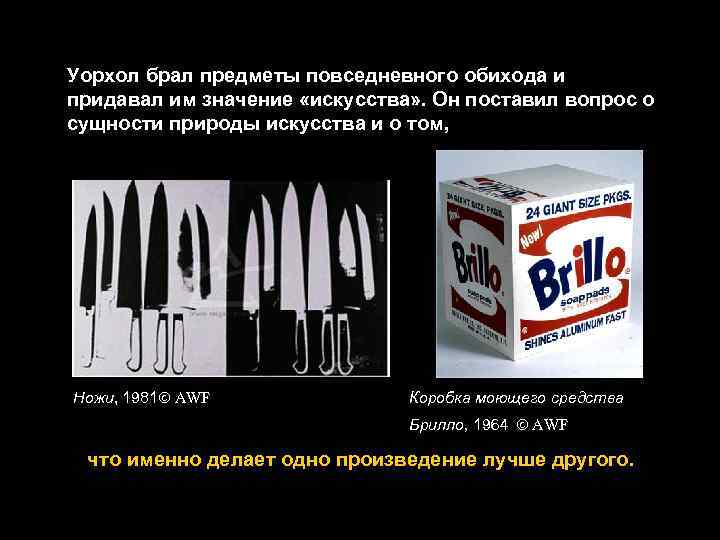 Уорхол брал предметы повседневного обихода и придавал им значение «искусства» . Он поставил вопрос