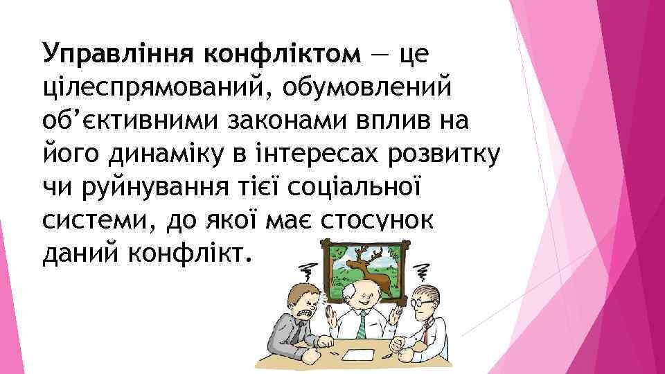 Управління конфліктом — це цілеспрямований, обумовлений об’єктивними законами вплив на його динаміку в інтересах