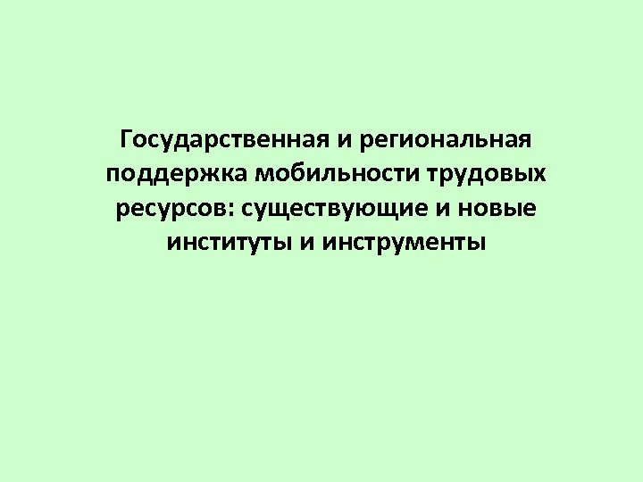 Государственная и региональная поддержка мобильности трудовых ресурсов: существующие и новые институты и инструменты 