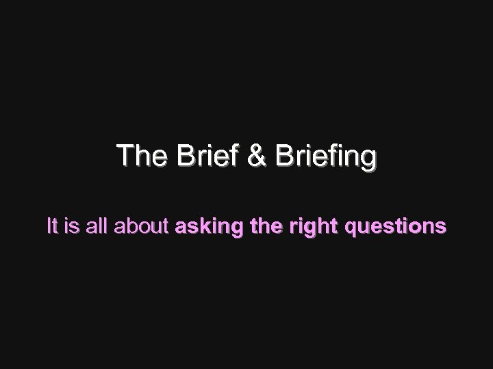 The Brief & Briefing It is all about asking the right questions 